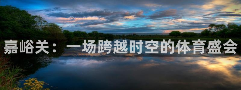 制胜体育老版本：嘉峪关：一场跨越时空的体育盛会