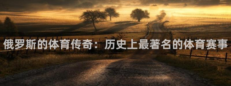 制胜体育官网app下载：俄罗斯的体育传奇：历史上最著名的体育赛事