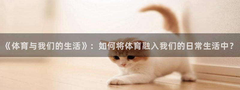 制胜体育app下载入口：《体育与我们的生活》：如何将体育融入我们的日常生活中？