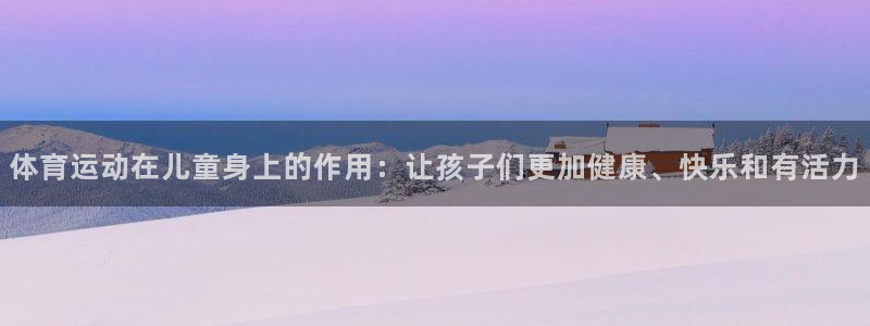 制胜体育app官方下载：体育运动在儿童身上的作用：让孩子们更加健康、快乐和有活力
