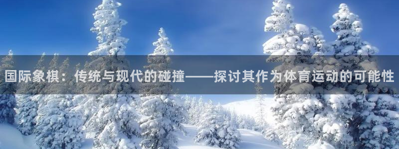 制胜体育手机版下载安装：国际象棋：传统与现代的碰撞——探讨其作为体育运动的可能性