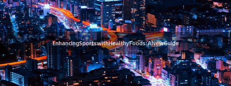 制胜体育App下载：EnhancingSportswithHealthyFoods:ANewGuide