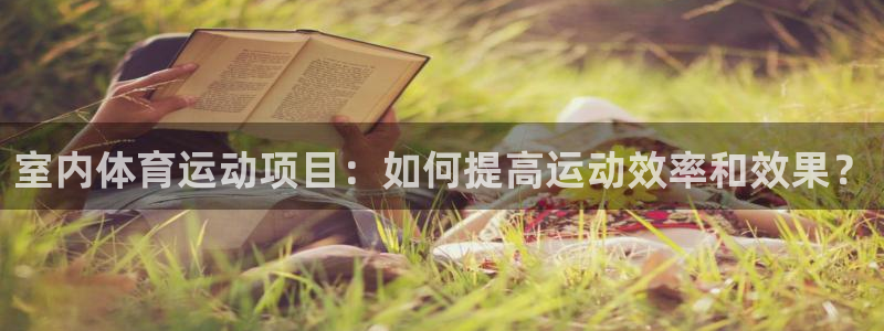 制胜体育直播：室内体育运动项目：如何提高运动效率和效果？